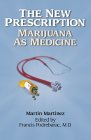 The New Prescription : Marijuana As Medicine by Martin Martinez, Francis Podrebarac